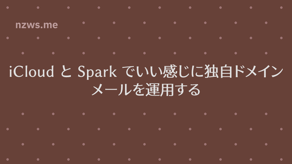 iCloud と Spark でいい感じに独自ドメインメールを運用する